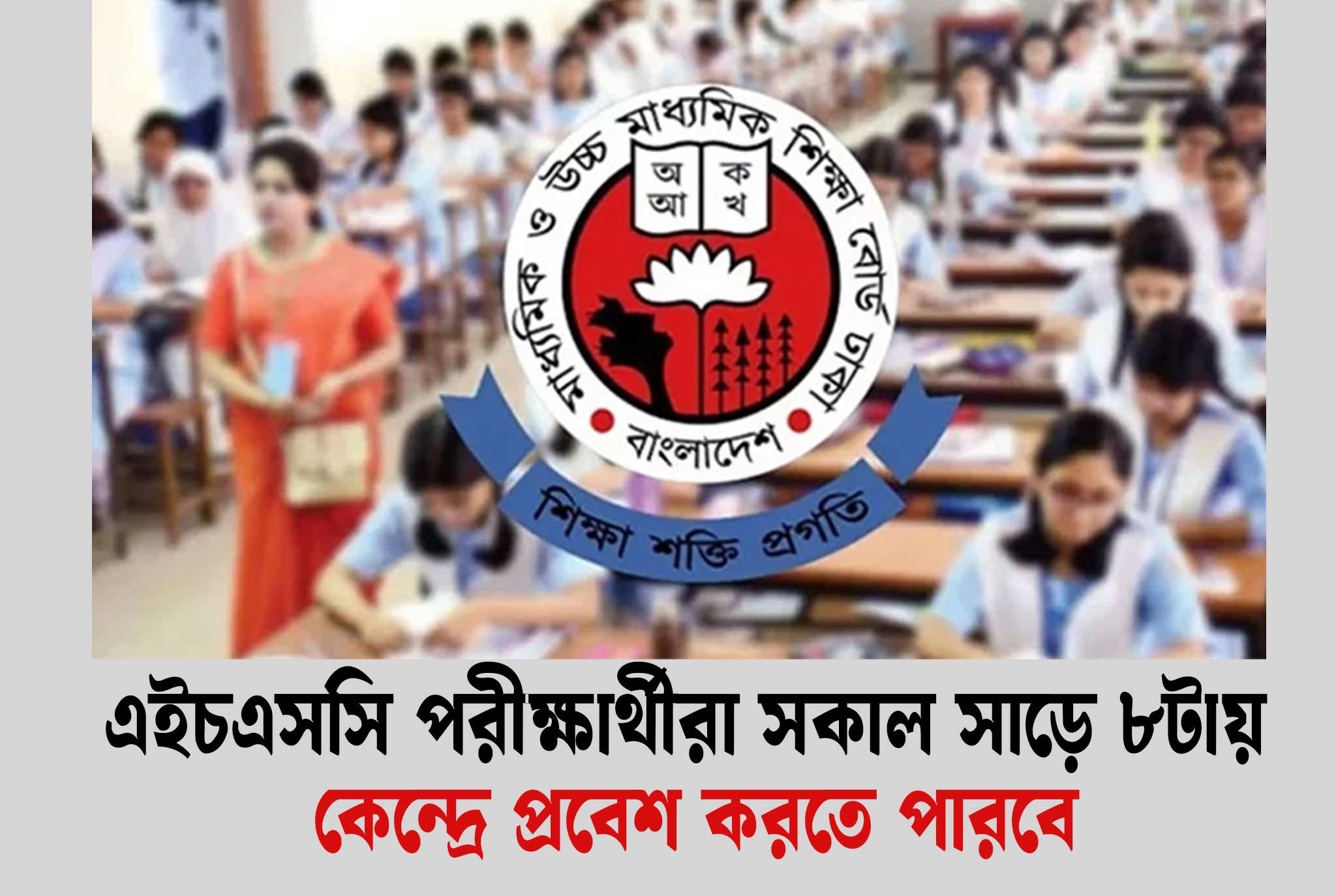 এইচএসসি পরীক্ষার্থীরা সকাল সাড়ে ৮টায় কেন্দ্রে প্রবেশ করতে পারবে