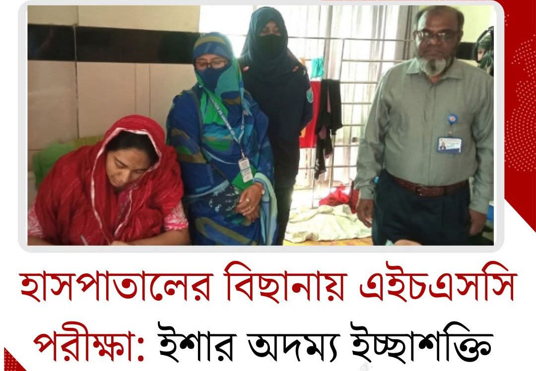 হাসপাতালের বিছানায় থেকে দিয়েছেন এইচএসসি পরীক্ষা: ইশার অদম্য ইচ্ছাশক্তি 