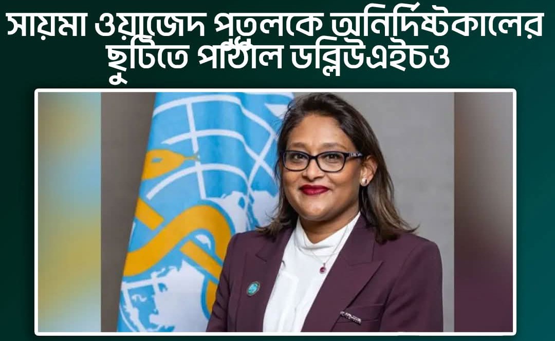 সায়মা ওয়াজেদ পুতুলকে অনির্দিষ্টকালের ছুটিতে পাঠাল ডব্লিউএইচও