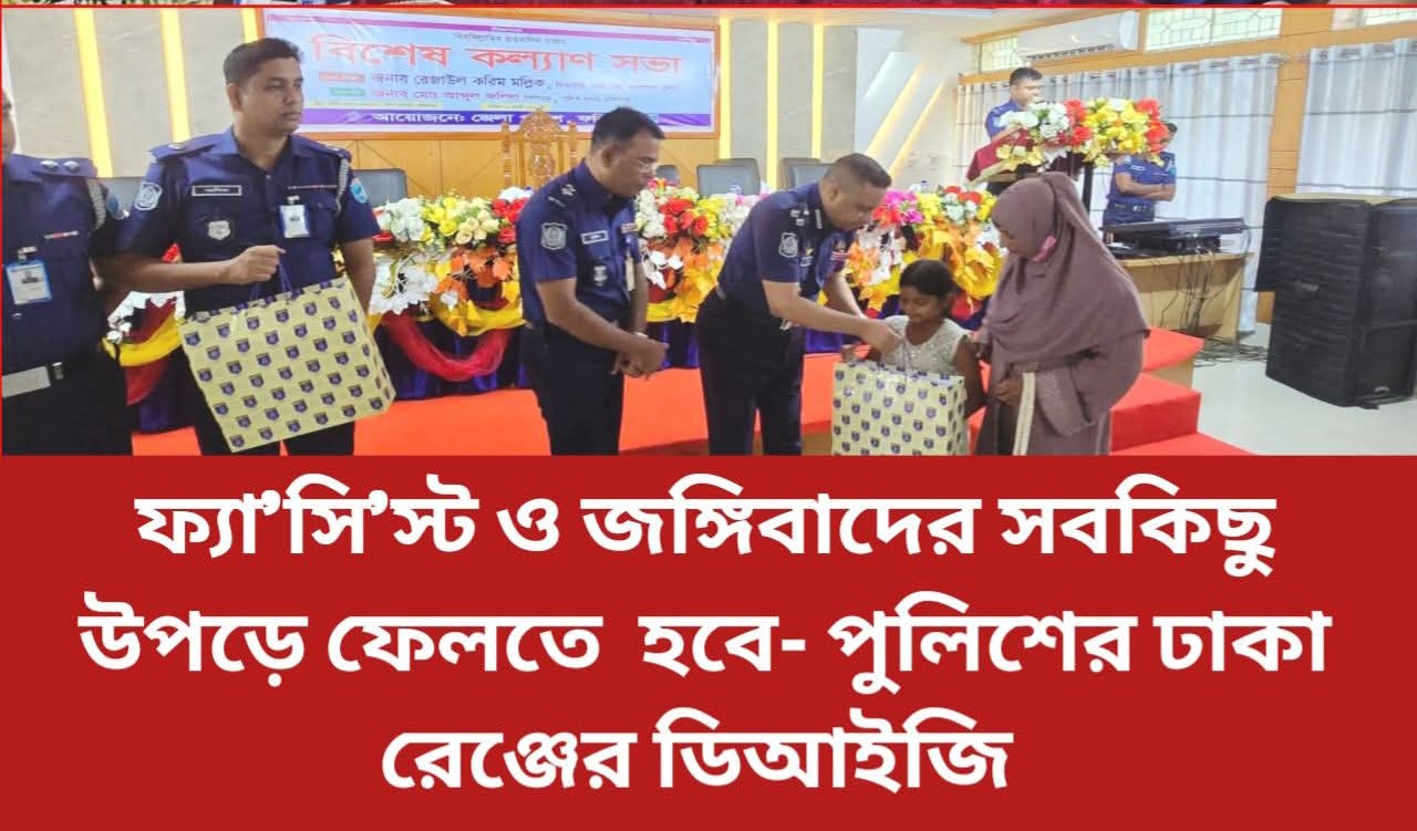 ফ্যাসিস্ট জঙ্গিবাদের সকল কিছু উপড়ে ফেলতে হবে- ঢাকা রেঞ্জের ডিআইজি