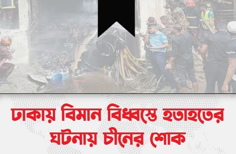 ঢাকায় বিমান বিধ্বস্তে হতাহতের ঘটনায় চীনের শোক