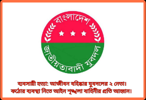 ব্যবসায়ী হত্যা: আজীবন বহিষ্কার যুবদলের ২ নেতা। কঠোর ব্যবস্থা নিতে আইনশৃঙ্খলা বাহিনীর প্রতি আহ্বান।