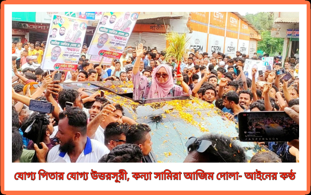 কুমিল্লার লাকসাম-মনোহরগঞ্জের রাজনীতিতে, যোগ্য পিতার যোগ্য উত্তরসূরী সামিরা আজিম দোলার পদচারণা। তৃণমূলে খুশির আমেজ।